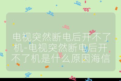 電視突然斷電后開不了機-電視突然斷電后開不了機是什么原因海信