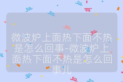 微波爐上面熱下面不熱是怎么回事-微波爐上面熱下面不熱是怎么回事兒