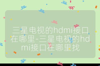 三星電視的hdmi接口在哪里-三星電視的hdmi接口在哪里找