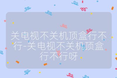 關電視不關機頂盒行不行-關電視不關機頂盒行不行呀
