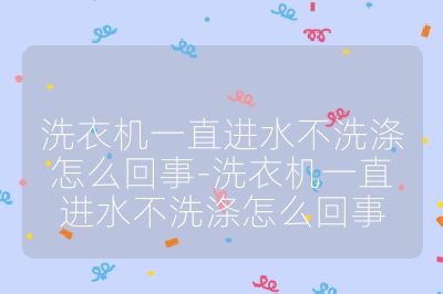 洗衣機(jī)一直進(jìn)水不洗滌怎么回事-洗衣機(jī)一直進(jìn)水不洗滌怎么回事