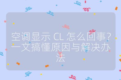 空調(diào)顯示 CL 怎么回事？一文搞懂原因與解決辦法