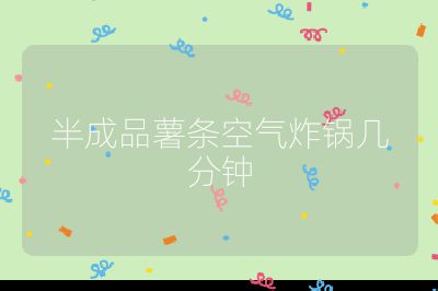 半成品薯條空氣炸鍋幾分鐘