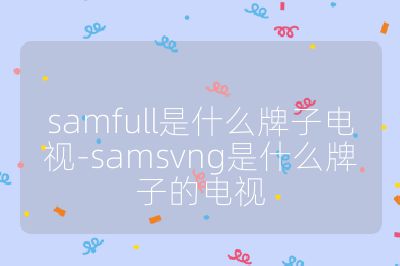 samfull是什么牌子電視-samsvng是什么牌子的電視