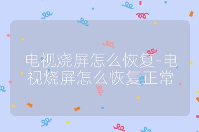 電視燒屏怎么恢復-電視燒屏怎么恢復正常