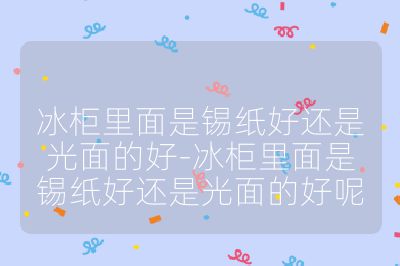 冰柜里面是錫紙好還是光面的好-冰柜里面是錫紙好還是光面的好呢