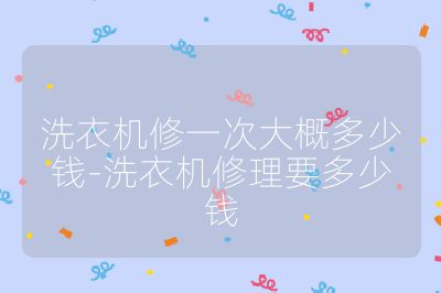 洗衣機修一次大概多少錢-洗衣機修理要多少錢