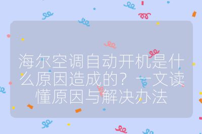海爾空調自動開機是什么原因造成的?一文讀懂原因與解決辦法