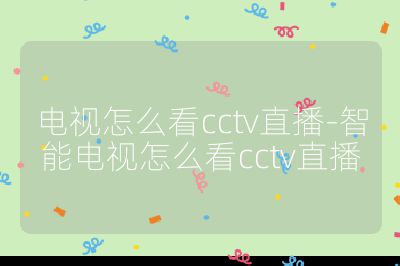 電視怎么看cctv直播-智能電視怎么看cctv直播