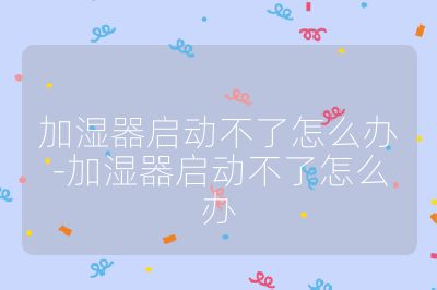 加濕器啟動(dòng)不了怎么辦-加濕器啟動(dòng)不了怎么辦