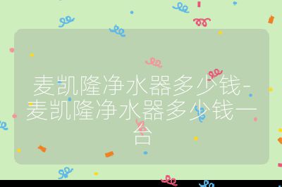 麥凱隆凈水器多少錢-麥凱隆凈水器多少錢一臺