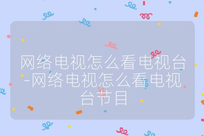 網絡電視怎么看電視臺-網絡電視怎么看電視臺節目