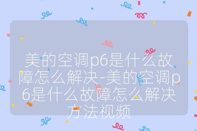 美的空調p6是什么故障怎么解決-美的空調p6是什么故障怎么解決方法視頻