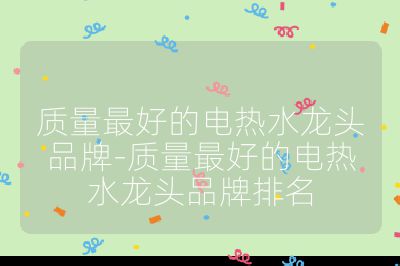 質量最好的電熱水龍頭品牌-質量最好的電熱水龍頭品牌排名