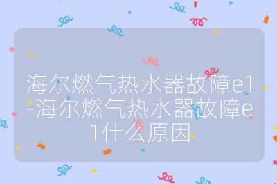 海爾燃氣熱水器故障e1-海爾燃氣熱水器故障e1什么原因