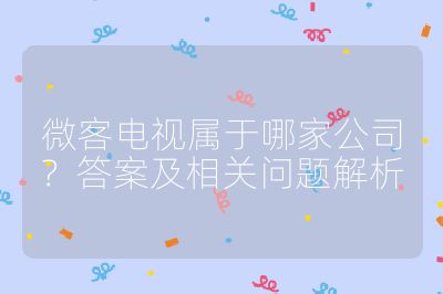 微客電視屬于哪家公司？答案及相關問題解析