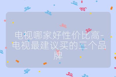 電視哪家好性價比高-電視最建議買的三個品牌