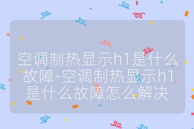 空調制熱顯示h1是什么故障-空調制熱顯示h1是什么故障怎么解決