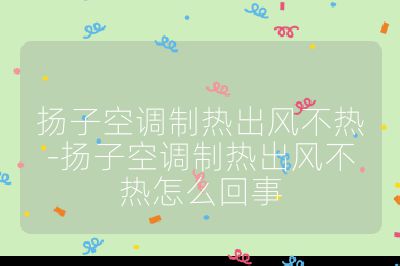 揚(yáng)子空調(diào)制熱出風(fēng)不熱-揚(yáng)子空調(diào)制熱出風(fēng)不熱怎么回事