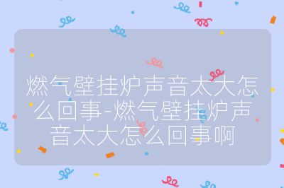 燃氣壁掛爐聲音太大怎么回事-燃氣壁掛爐聲音太大怎么回事啊