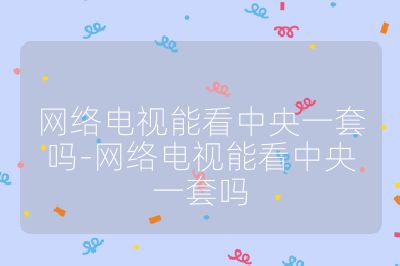 網絡電視能看中央一套嗎-網絡電視能看中央一套嗎