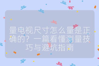 量電視尺寸怎么量是正確的?一篇看懂測量技巧與避坑指南