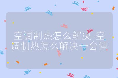 空調制熱怎么解決-空調制熱怎么解決一會停