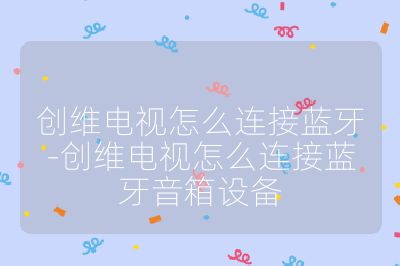 創維電視怎么連接藍牙-創維電視怎么連接藍牙音箱設備