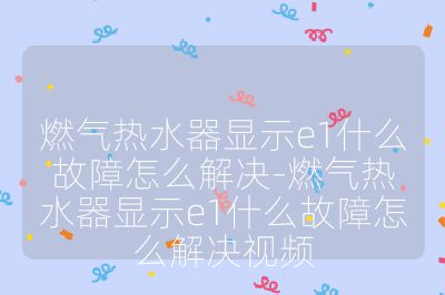 燃氣熱水器顯示e1什么故障怎么解決-燃氣熱水器顯示e1什么故障怎么解決視頻