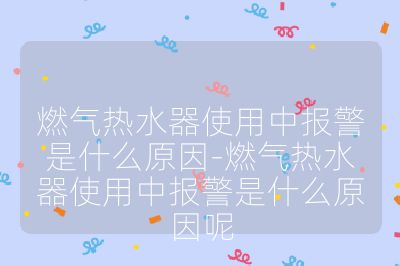 燃?xì)鉄崴魇褂弥袌?bào)警是什么原因-燃?xì)鉄崴魇褂弥袌?bào)警是什么原因呢