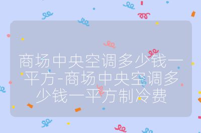 商場中央空調多少錢一平方-商場中央空調多少錢一平方制冷費