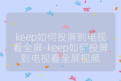 keep如何投屏到電視看全屏-keep如何投屏到電視看全屏視頻