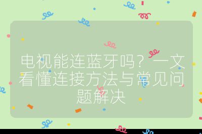 電視能連藍牙嗎？一文看懂連接方法與常見問題解決
