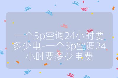 一個3p空調24小時要多少電-一個3p空調24小時要多少電費
