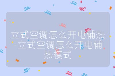 立式空調怎么開電輔熱-立式空調怎么開電輔熱模式