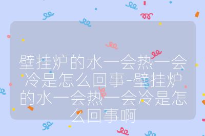 壁掛爐的水一會熱一會冷是怎么回事-壁掛爐的水一會熱一會冷是怎么回事啊