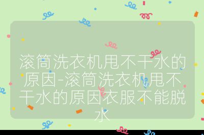 滾筒洗衣機甩不干水的原因-滾筒洗衣機甩不干水的原因衣服不能脫水