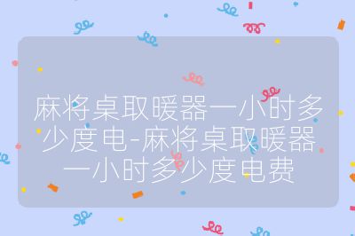 麻將桌取暖器一小時(shí)多少度電-麻將桌取暖器一小時(shí)多少度電費(fèi)