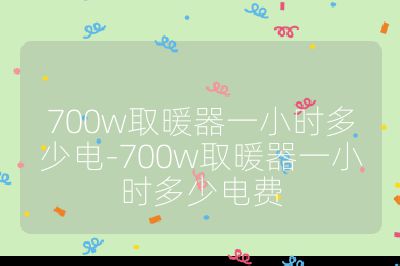 700w取暖器一小時多少電-700w取暖器一小時多少電費