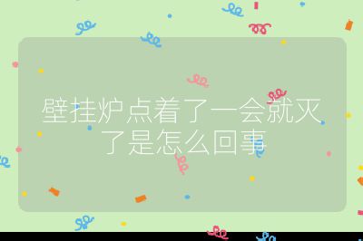 壁掛爐點著了一會就滅了是怎么回事