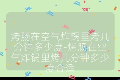 烤腸在空氣炸鍋里烤幾分鐘多少度-烤腸在空氣炸鍋里烤幾分鐘多少度合適