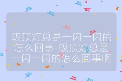 吸頂燈總是一閃一閃的怎么回事-吸頂燈總是一閃一閃的怎么回事啊