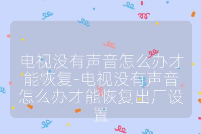 電視沒有聲音怎么辦才能恢復-電視沒有聲音怎么辦才能恢復出廠設置