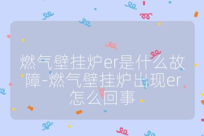 燃氣壁掛爐er是什么故障-燃氣壁掛爐出現er怎么回事