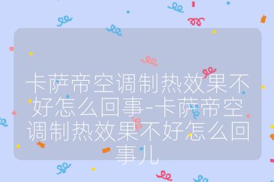 卡薩帝空調(diào)制熱效果不好怎么回事-卡薩帝空調(diào)制熱效果不好怎么回事兒