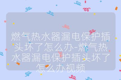 燃氣熱水器漏電保護插頭壞了怎么辦-燃氣熱水器漏電保護插頭壞了怎么辦視頻