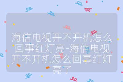 海信電視開不開機怎么回事紅燈亮-海信電視開不開機怎么回事紅燈亮了
