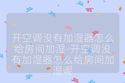 開(kāi)空調(diào)沒(méi)有加濕器怎么給房間加濕-開(kāi)空調(diào)沒(méi)有加濕器怎么給房間加濕呢