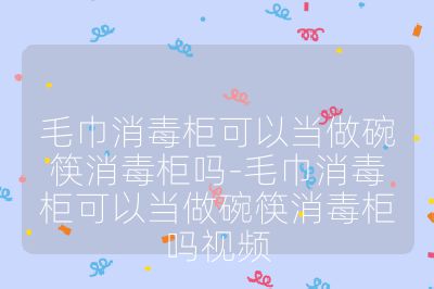 毛巾消毒柜可以當(dāng)做碗筷消毒柜嗎-毛巾消毒柜可以當(dāng)做碗筷消毒柜嗎視頻