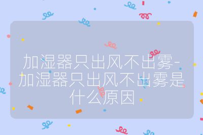 加濕器只出風不出霧-加濕器只出風不出霧是什么原因
